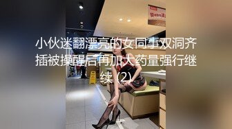 小伙迷翻漂亮的女同事双洞齐插被操醒后再加大药量强行继续 (2)