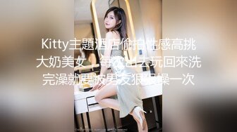 Kitty主題酒店偷拍性感高挑大奶美女，每次出去玩回來洗完澡就要被男友狠狠操一次