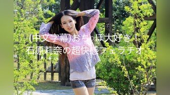 (中文字幕)おち○ぽ大好き！石原莉奈の超快感フェラチオ