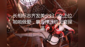 长相标志齐发美少妇，女上位啪啪做爱，暴力榨汁机无套操逼