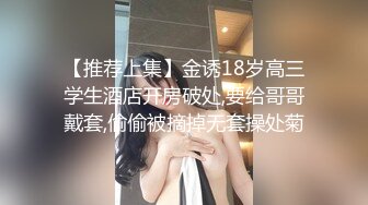 【推荐上集】金诱18岁高三学生酒店开房破处,要给哥哥戴套,偷偷被摘掉无套操处菊