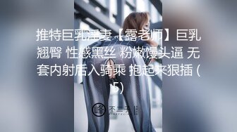 推特巨乳淫妻【露老师】巨乳翘臀 性感黑丝 粉嫩馒头逼 无套内射后入骑乘 抱起来狠插 (5)