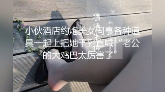 小伙酒店约炮美女同事各种道具一起上把她干到直喊“老公的大鸡巴太厉害了”