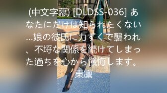 (中文字幕) [DLDSS-036] あなたにだけは知られたくない…娘の彼氏に力ずくで襲われ、不埒な関係を続けてしまった過ちを心から懺悔します。東凛