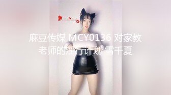 麻豆传媒 MCY0136 对家教老师的淫行计划 雪千夏