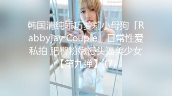 韩国清纯乖巧萝莉小母狗「Rabbyjay Couple」日常性爱私拍 肥臀粉嫩馒头逼美少女【第九弹】 (7)