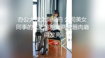 办公大楼女厕偷拍 公司美女同事的大肥鲍粉嫩两片唇肉磨得发亮