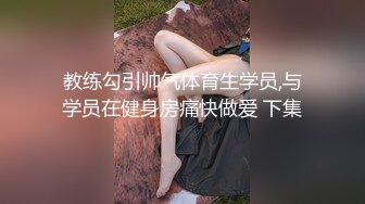 教练勾引帅气体育生学员,与学员在健身房痛快做爱 下集