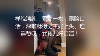 样貌清纯，乖女一枚，露脸口活，深喉酥得男主好上头、连连赞叹，女孩儿好口活！