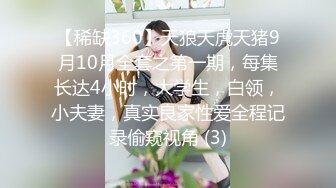 【稀缺360】天狼天虎天猪9月10月全套之第一期，每集长达4小时，大学生，白领，小夫妻，真实良家性爱全程记录偷窥视角 (3)