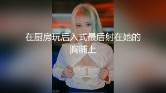 在厨房玩后入式最后射在她的胸脯上