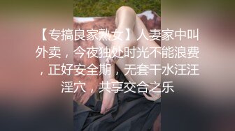 【专搞良家熟女】人妻家中叫外卖，今夜独处时光不能浪费，正好安全期，无套干水汪汪淫穴，共享交合之乐