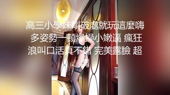 高三小學妹剛破處就玩這麼嗨 多姿勢一頓爆操小嫩逼 瘋狂浪叫口活真不錯 完美露臉 超清