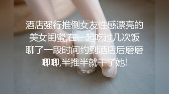 酒店强行推倒女友性感漂亮的美女闺蜜,在一起吃过几次饭聊了一段时间约到酒店后磨磨唧唧,半推半就干了她!