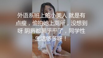 外语系班上的小美人 就是有点瘦，偷拍她上厕所，没想到呀 阴唇都黑乎乎了，同学性生活够多呀！