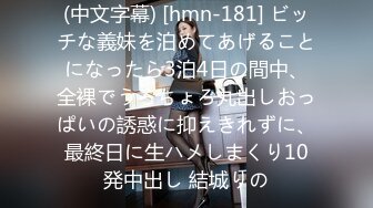 (中文字幕) [hmn-181] ビッチな義妹を泊めてあげることになったら3泊4日の間中、全裸でうろちょろ丸出しおっぱいの誘惑に抑えきれずに、最終日に生ハメしまくり10発中出し 結城りの