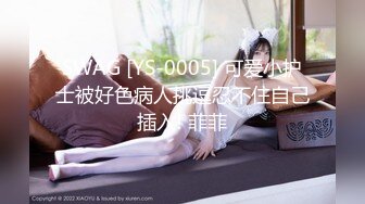 SWAG [YS-0005] 可爱小护士被好色病人挑逗忍不住自己插入! 菲菲