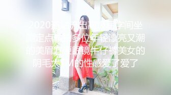 2020盗站流出高级写字间坐厕定点偸拍多位年轻漂亮又潮的美眉方便眼镜牛仔裤美女的阴毛太TM的性感爱了爱了