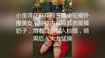 小宝寻花麻花辫齐逼小短裙外围美女，脱掉内裤隔着衣服摸奶子，蹲着口交侧入抽插，骑乘后入大力猛操