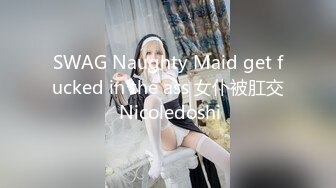 SWAG Naughty Maid get fucked in the ass 女仆被肛交 Nicoledoshi