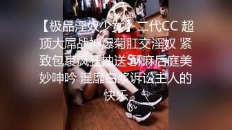 【极品淫奴少女】二代CC 超顶大屌战神爆菊肛交淫奴 紧致包裹疯狂抽送 酥麻后庭美妙呻吟 淫靡白浆诉讼主人的快乐