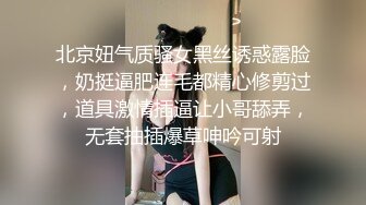 北京妞气质骚女黑丝诱惑露脸，奶挺逼肥连毛都精心修剪过，道具激情插逼让小哥舔弄，无套抽插爆草呻吟可射