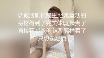 调教薄肌长跑生,经常运动的身材得到了完美体现,操爽了直接狂喊爸爸,这副骚样看了只想操烂他