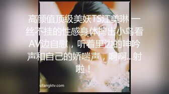 高颜值顶级美妖TS江美琳 一丝不挂的性感身体掏出小鸟看AV边自慰，听着里边的呻吟声和自己的娇喘声，啊啊...射啦！