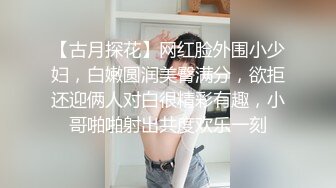 【古月探花】网红脸外围小少妇，白嫩圆润美臀满分，欲拒还迎俩人对白很精彩有趣，小哥啪啪射出共度欢乐一刻