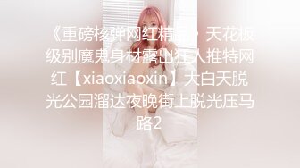 《重磅核弹网红精品》天花板级别魔鬼身材露出狂人推特网红【xiaoxiaoxin】大白天脱光公园溜达夜晚街上脱光压马路2