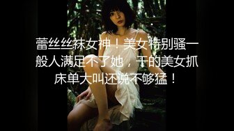 蕾丝丝袜女神！美女特别骚一般人满足不了她，干的美女抓床单大叫还说不够猛！