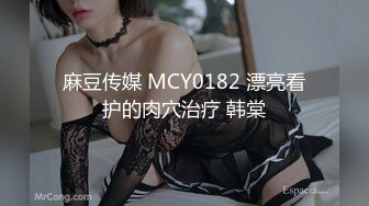 麻豆传媒 MCY0182 漂亮看护的肉穴治疗 韩棠