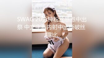 SWAG 20分钟粉丝感恩中出祭 中文字幕内射中出撕破丝 露比