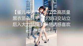 【雀儿漫天飞】约了个高质量黑衣苗条妹子，沙发口交站立后入大力猛操，很是诱惑喜欢不要错过