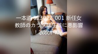 一本道 073022_001 新任女教師のカラダは生徒に悪影響！衣吹かのん