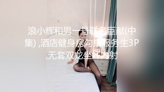 浪小辉和男一号联名巨献(中集) ,酒店健身房勾搭服务生3P,无套双龙坐奸内射