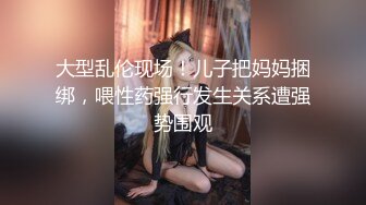 大型乱伦现场！儿子把妈妈捆绑，喂性药强行发生关系遭强势围观