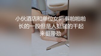 小伙酒店和单位女同事啪啪啪 长的一般但是人挺骚的干起来挺带劲