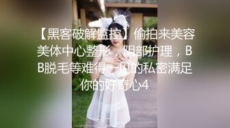 【黑客破解监控】偷拍来美容美体中心整形，阴部护理，BB脱毛等难得一见的私密满足你的好奇心4