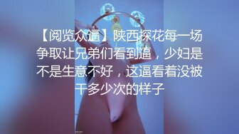 【阅览众逼】陕西探花每一场争取让兄弟们看到逼，少妇是不是生意不好，这逼看着没被干多少次的样子