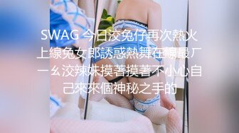 SWAG 今日洨兔仔再次熱火上線兔女郎誘惑熱舞在線最ㄏㄧㄠ洨辣妹摸著摸著不小心自己來來個神秘之手的