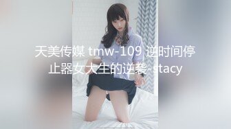 天美传媒 tmw-109 逆时间停止器女大生的逆袭-stacy