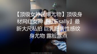 【顶级女神超爆尤物】顶级身材网红女神『可乐sally』最新大尺私拍 巨乳肥臀性感纹身尤物 露脸露点