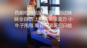 伪娘吃鸡贴贴 哥哥你别动妹妹全自动 上位骑乘很卖力 小牛子甩甩 菊花一紧哥们只能缴械了