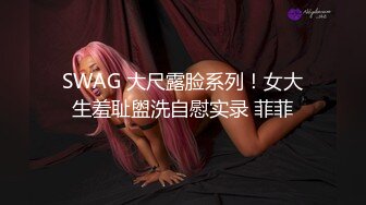 SWAG 大尺露脸系列！女大生羞耻盥洗自慰实录 菲菲