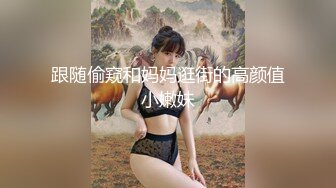 跟随偷窥和妈妈逛街的高颜值小嫩妹