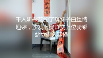 千人斩探花约了萌妹子白丝情趣装，沙发上操口交上位骑乘站立侧入猛操