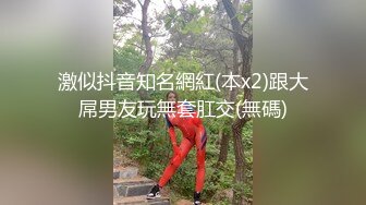 激似抖音知名網紅(本x2)跟大屌男友玩無套肛交(無碼)