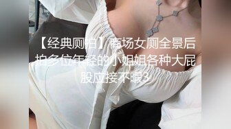 【经典厕拍】商场女厕全景后拍多位年轻的小姐姐各种大屁股应接不暇3