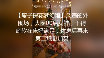 【瘦子探花梦幻馆】久违的外围场，大圈00后女神，干得瘫软在床好满足，休息后再来第二炮更加爽